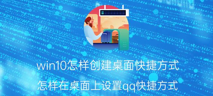 win10怎样创建桌面快捷方式 怎样在桌面上设置qq快捷方式？